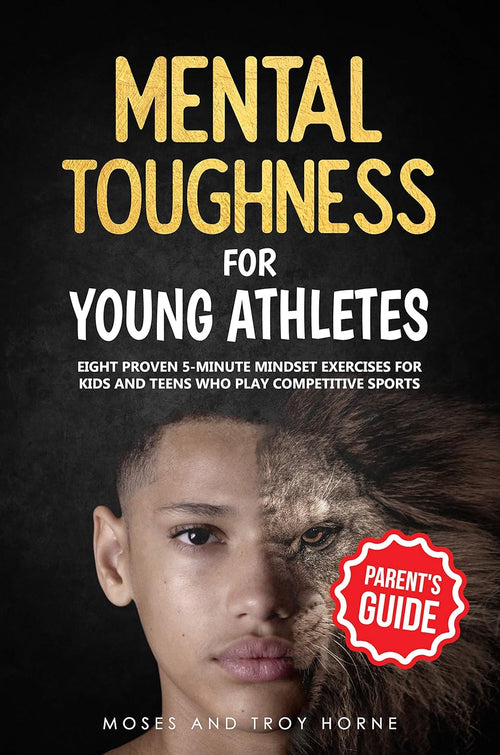 Mental Toughness For Young Athletes (Parent's Guide): Eight Proven 5-Minute Mindset Exercises For Kids And Teens Who Play Competitive Sports